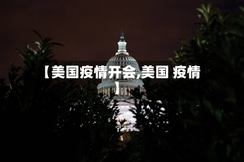【美国疫情开会,美国 疫情】-第2张图片