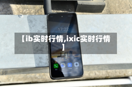 【ib实时行情,ixic实时行情】-第2张图片