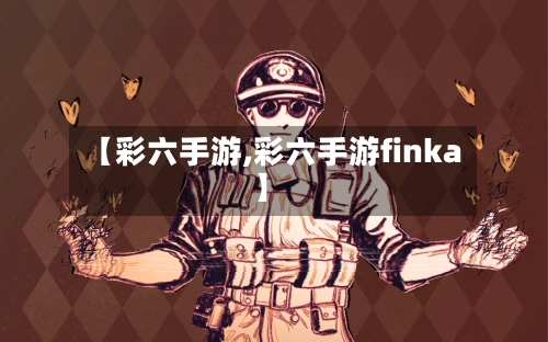【彩六手游,彩六手游finka】