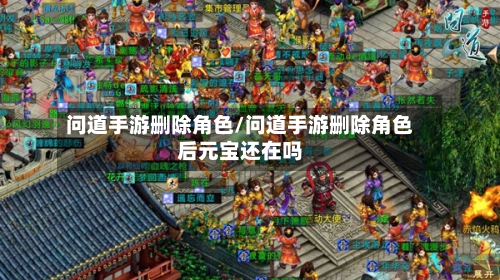 问道手游删除角色/问道手游删除角色后元宝还在吗-第3张图片