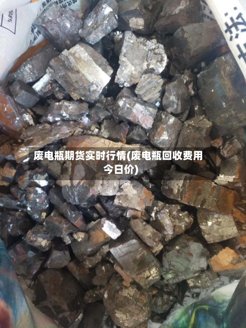 废电瓶期货实时行情(废电瓶回收费用今日价)-第3张图片
