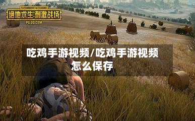 吃鸡手游视频/吃鸡手游视频怎么保存