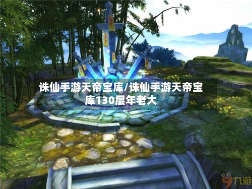 诛仙手游天帝宝库/诛仙手游天帝宝库130层年老大-第3张图片