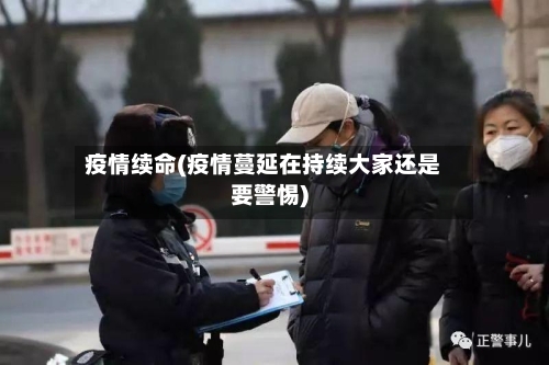 疫情续命(疫情蔓延在持续大家还是要警惕)-第2张图片