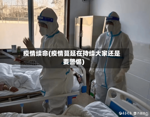 疫情续命(疫情蔓延在持续大家还是要警惕)