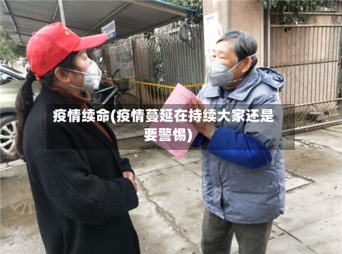 疫情续命(疫情蔓延在持续大家还是要警惕)-第3张图片