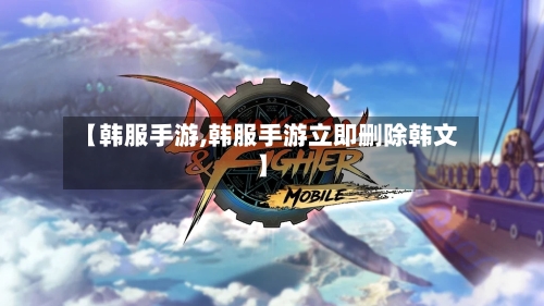 【韩服手游,韩服手游立即删除韩文】