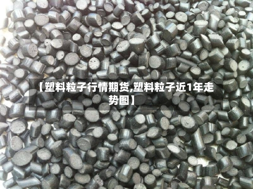 【塑料粒子行情期货,塑料粒子近1年走势图】