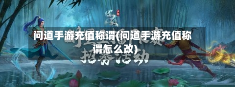 问道手游充值称谓(问道手游充值称谓怎么改)