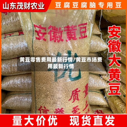 黄豆零售费用最新行情/黄豆市场费用最新行情