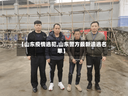 【山东疫情逃犯,山东警方最新追逃名单】