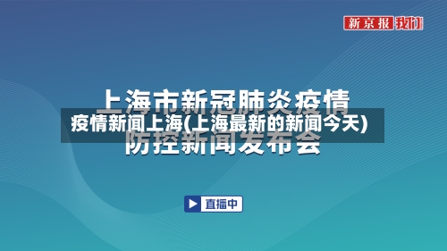 疫情新闻上海(上海最新的新闻今天)-第2张图片