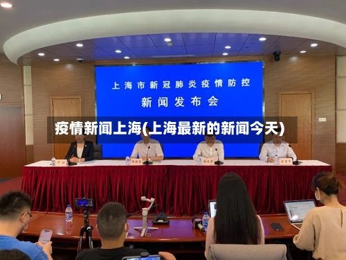 疫情新闻上海(上海最新的新闻今天)