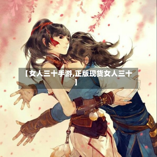 【女人三十手游,正版现货女人三十】-第3张图片