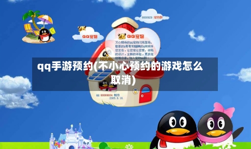 qq手游预约(不小心预约的游戏怎么取消)