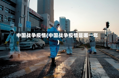 中国战争疫情(中国战争疫情是哪一年)-第3张图片