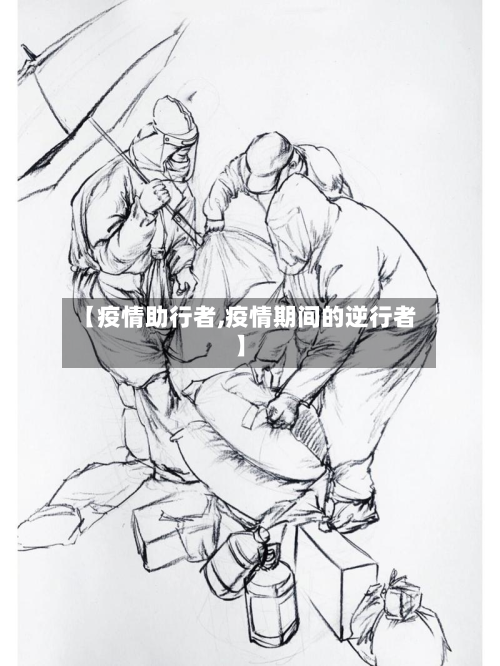【疫情助行者,疫情期间的逆行者】