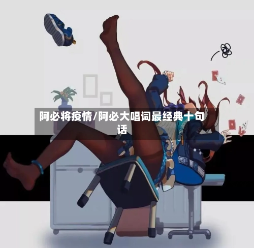 阿必将疫情/阿必大唱词最经典十句话