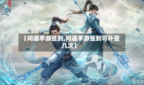 【问道手游签到,问道手游签到可补签几次】-第3张图片