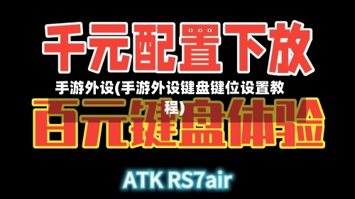 手游外设(手游外设键盘键位设置教程)