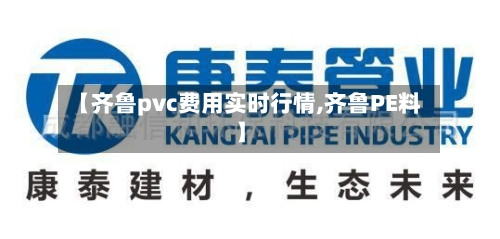 【齐鲁pvc费用实时行情,齐鲁PE料】-第2张图片
