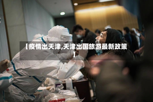 【疫情出天津,天津出国旅游最新政策】-第3张图片