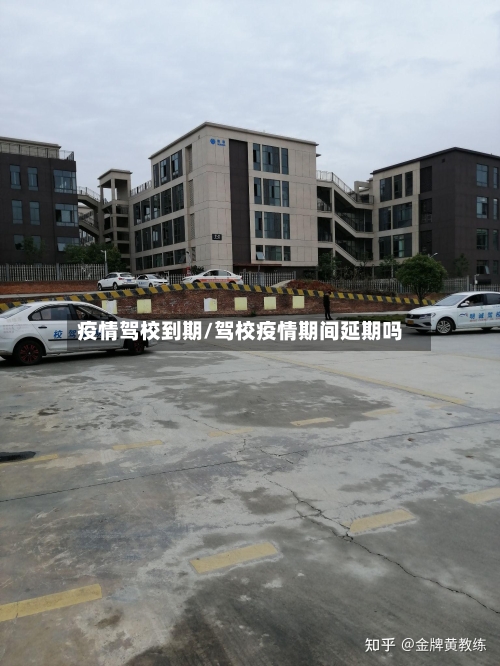 疫情驾校到期/驾校疫情期间延期吗