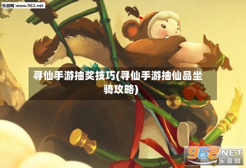 寻仙手游抽奖技巧(寻仙手游抽仙品坐骑攻略)