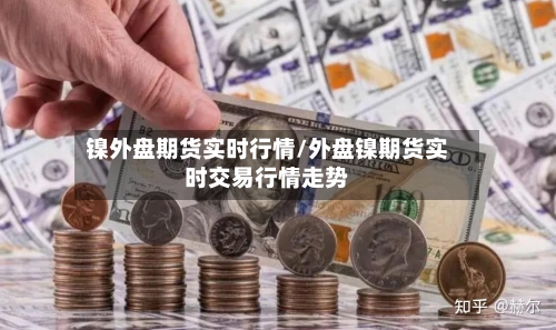 镍外盘期货实时行情/外盘镍期货实时交易行情走势-第2张图片