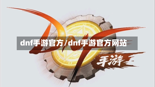 dnf手游官方/dnf手游官方网站
