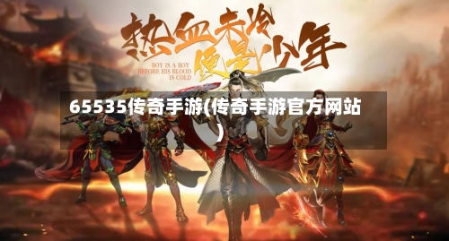 65535传奇手游(传奇手游官方网站)