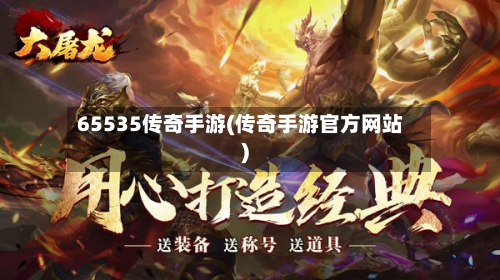 65535传奇手游(传奇手游官方网站)-第2张图片
