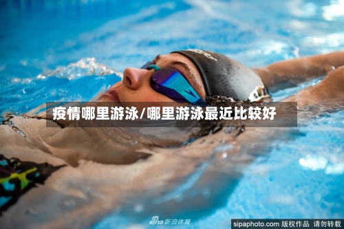 疫情哪里游泳/哪里游泳最近比较好