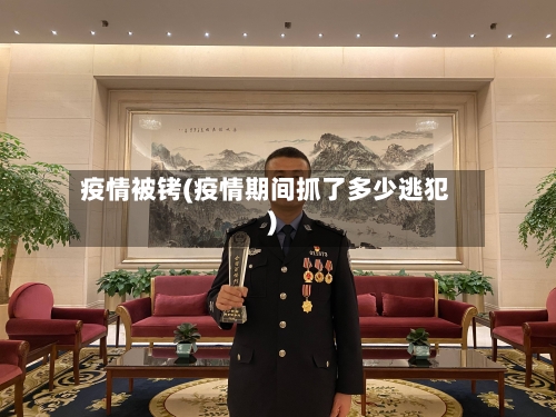 疫情被铐(疫情期间抓了多少逃犯)-第2张图片