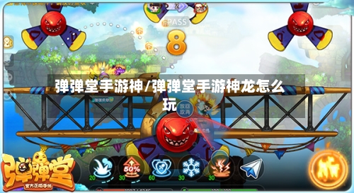弹弹堂手游神/弹弹堂手游神龙怎么玩-第2张图片