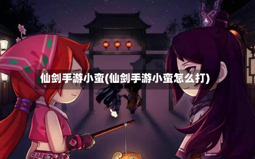 仙剑手游小蛮(仙剑手游小蛮怎么打)