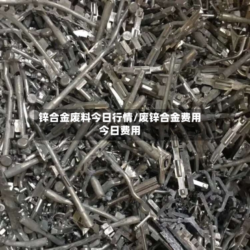 锌合金废料今日行情/废锌合金费用今日费用-第2张图片