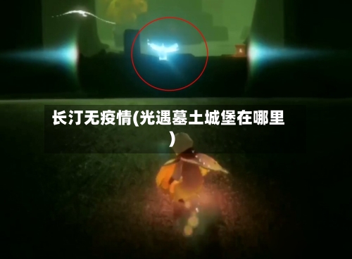 长汀无疫情(光遇墓土城堡在哪里)-第2张图片