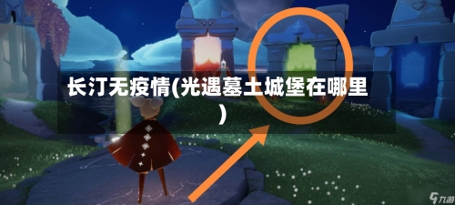 长汀无疫情(光遇墓土城堡在哪里)-第3张图片