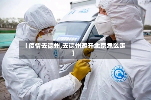 【疫情去德州,去德州避开北京怎么走】-第2张图片