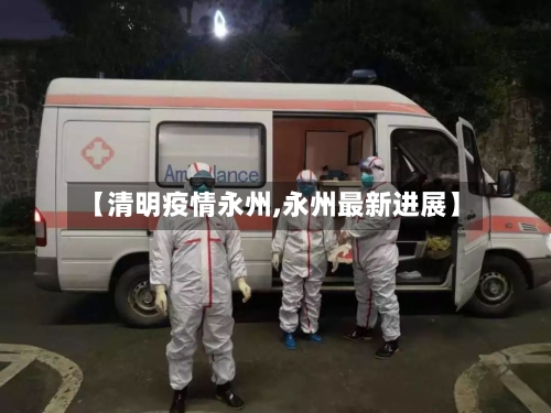 【清明疫情永州,永州最新进展】