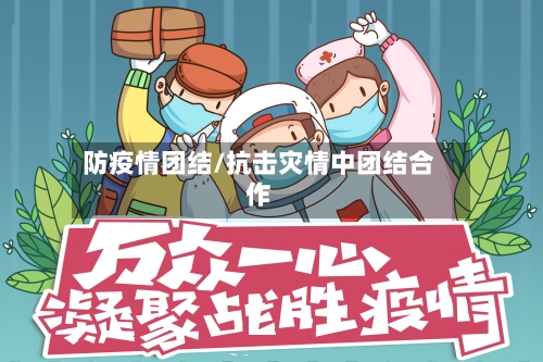 防疫情团结/抗击灾情中团结合作-第2张图片
