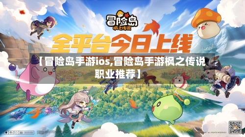 【冒险岛手游ios,冒险岛手游枫之传说职业推荐】-第3张图片