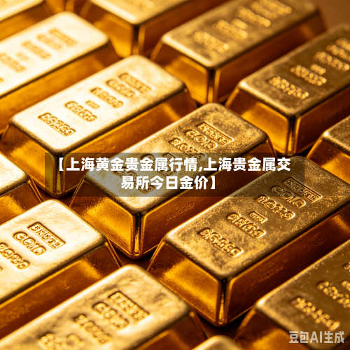 【上海黄金贵金属行情,上海贵金属交易所今日金价】