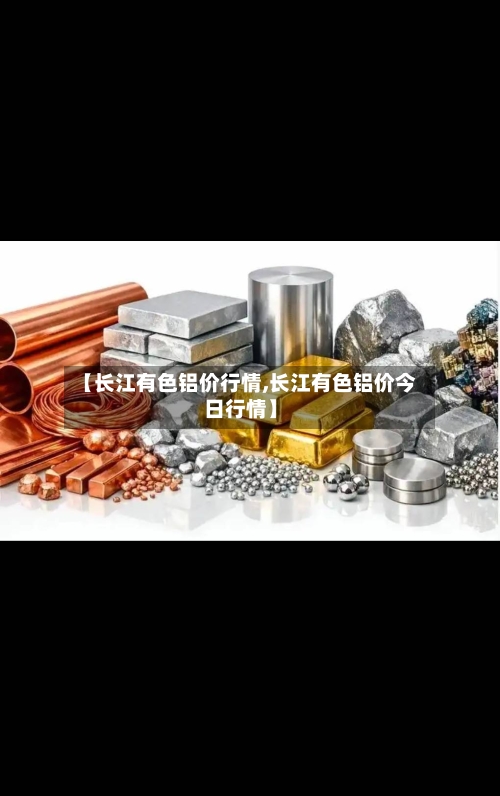 【长江有色铝价行情,长江有色铝价今日行情】