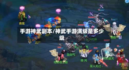 手游神武副本/神武手游满级是多少级