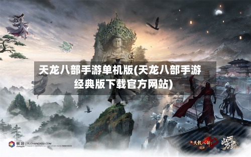 天龙八部手游单机版(天龙八部手游经典版下载官方网站)