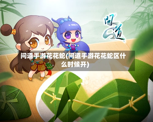 问道手游花花蛇(问道手游花花蛇区什么时候开)-第2张图片