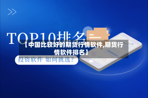 【中国比较好的期货行情软件,期货行情软件排名】