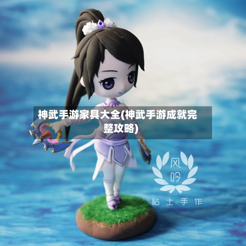 神武手游家具大全(神武手游成就完整攻略)
